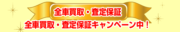 全車買取・査定保証キャンペーン中！