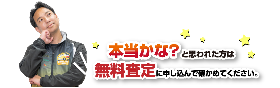 本当かな？と思われた方は無料査定に申し込んで確かめてください。