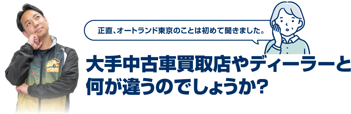 大手中古車買取店やディーラーと何が違うのでしょうか？