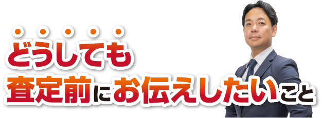 どうしても査定前にお伝えしたいこと