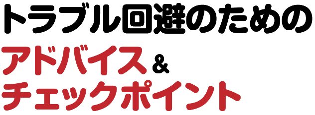 トラブル回避のためのアドバイス＆チェックポイント