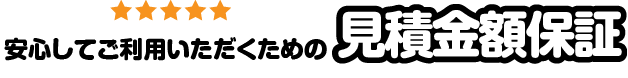 安心してご利用いただくための見積金額保証